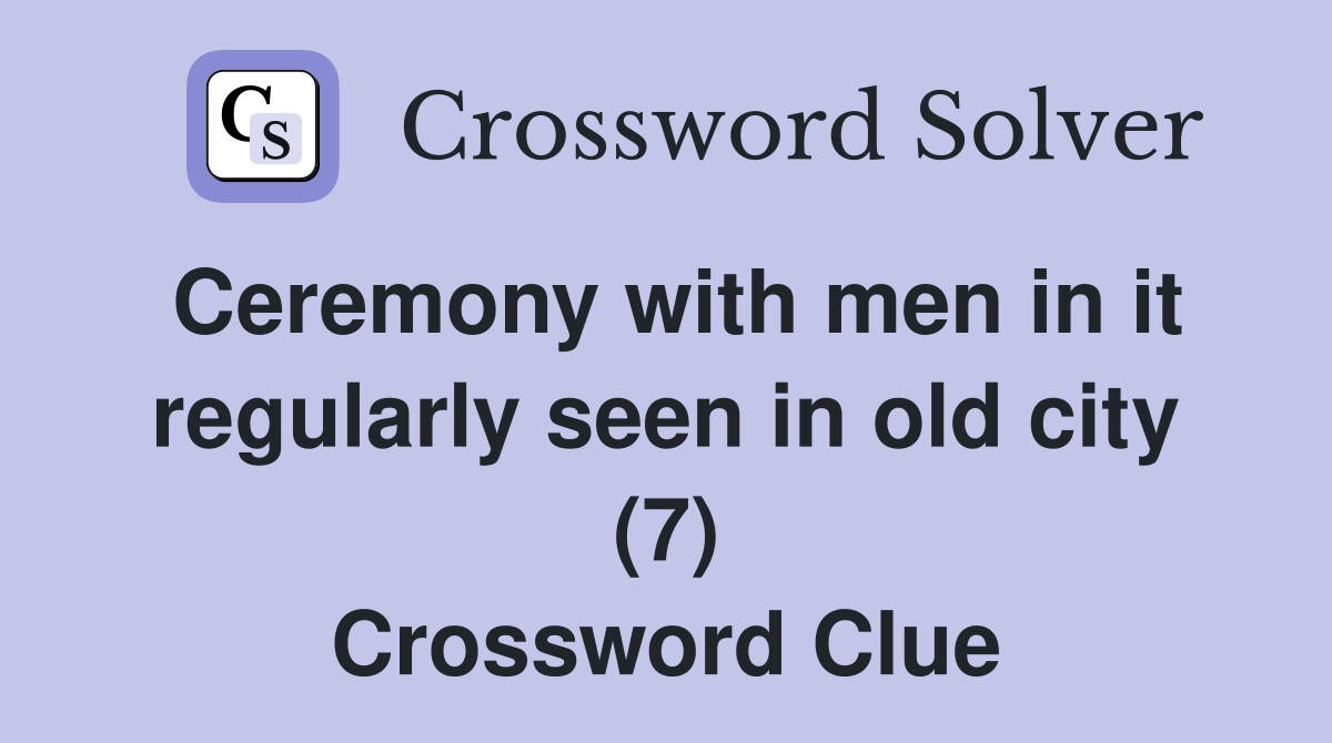Ceremony with men in it regularly seen in old city (7) Crossword Clue Answers Crossword Solver